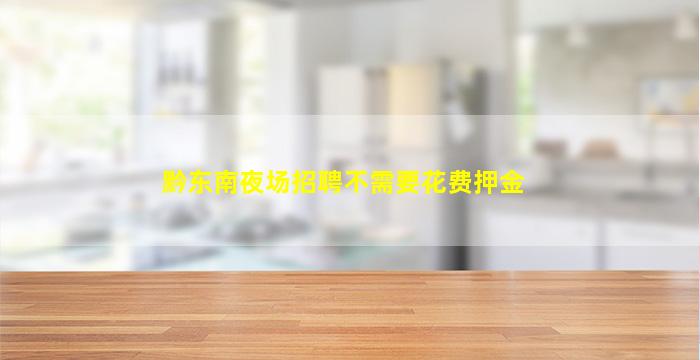 黔东南夜场招聘不需要花费押金